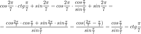 cos\dfrac{2\pi}{7}\cdot ctg\dfrac{\pi}{7}+sin\dfrac{2\pi}{7}=cos\dfrac{2\pi}{7}\cdot \dfrac{cos\frac{\pi}{7}}{sin\frac{\pi}{7}}+sin\dfrac{2\pi}{7}=\\\\\\=\dfrac{cos\frac{2\pi}{7}\cdot cos\frac{\pi}{7}+sin\frac{2\pi}{7}\cdot sin\frac{\pi}{7}}{sin\frac{\pi}{7}}=\dfrac{cos(\frac{2\pi}{7}-\frac{\pi}{7})}{sin\frac{\pi}{7}}=\dfrac{cos\frac{\pi}{7}}{sin\frac{\pi}{7}}=ctg\dfrac{\pi}{7}