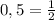 0,5=\frac{1}{2}