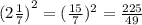 ({2 \frac{1}{7} )}^{2} =( \frac{15}{7} ){}^{2} = \frac{225}{49}