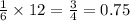 \frac{1}{6 } \times 12 = \frac{3}{4} = 0.75