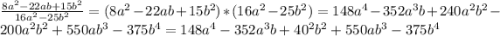 \frac{8a^{2}-22ab+15b^{2} }{16a^{2}-25b^{2} } =(8a^{2}-22ab+15b^{2})*(16a^{2}-25b^{2})=148a^{4}- 352a^{3}b+ 240a^{2} b^{2}- 200a^{2} b^{2}+550ab^{3} -375b^{4} =148a^{4}- 352a^{3}b+40^{2} b^{2}+550ab^{3} -375b^{4}