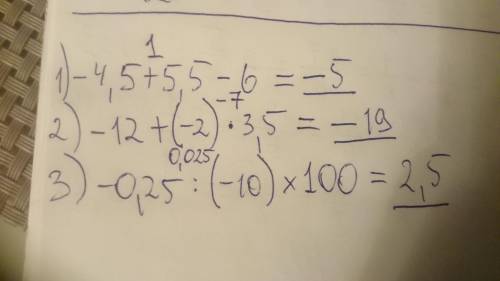 4. Выполни действия. -4,5 + 5.5 - 6 = -12 +(-2) х 3,5= -0,25 : (-10) х 100 =