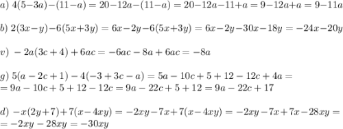 a)\;4(5-3a)-(11-a)=20-12a-(11-a)=20-12a-11+a=9-12a+a=9-11a\\\\b)\;2 (3x-y) -6 (5x+3y)=6x-2y-6(5x+3y)=6x-2y-30x-18y=-24x-20y\\\\v)\;-2a(3c+4)+6ac=-6ac-8a+6ac=-8a\\\\g)\;5 (a-2c+1) -4 (-3+3c-a)=5a-10c+5+12-12c+4a=\\=9a-10c+5+12-12c=9a-22c+5+12=9a-22c+17\\\\d)\;-x(2y+7)+7 (x-4xy)=-2xy-7x+7(x-4xy)=-2xy-7x+7x-28xy=\\=-2xy-28xy=-30xy