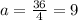 a = \frac{36}{4} = 9