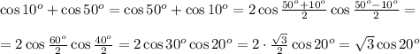 \cos10^o+\cos50^o=\cos50^o+\cos10^o=2\cos\frac{50^o+10^o}2\cos\frac{50^o-10^o}2=\\\\=2\cos\frac{60^o}2\cos\frac{40^o}2=2\cos30^o\cos20^o=2\cdot\frac{\sqrt3}2\cos20^o=\sqrt3\cos20^o