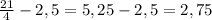 \frac{21}{4} - 2,5 = 5,25 - 2,5 = 2,75