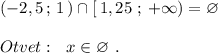 (-2,5\, ;\, 1\, )\cap [\, 1,25\ ;\, +\infty )=\varnothing \\\\Otvet:\ \ x\in \varnothing \ .