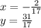 x = - \frac{2}{17} \\ y = \frac{31}{17}