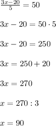 \frac{3x - 20}{5} = 50\\\\3x - 20 = 50 \cdot 5\\\\3x - 20 = 250\\\\3x = 250 + 20\\\\3x = 270\\\\x = 270 : 3\\\\x = 90