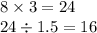 8 \times 3 = 24 \\ 24 \div 1.5 = 16