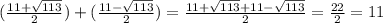 (\frac{11+\sqrt{113} }{2} )+(\frac{11-\sqrt{113} }{2}) =\frac{11+\sqrt{113}+11-\sqrt{113} }2} =\frac{22}{2} =11