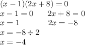 (x - 1)(2x + 8) = 0 \\ x - 1 = 0 \: \: \: \: \: \: \: \: 2x + 8 = 0 \\ x = 1 \: \: \: \: \: \: \: \: \: \: \: \: \: \: \: \: 2x = - 8 \\ \: \: \: \: \: \: \: \: \: \: \: \: \: \: \: \: \: \: \: \: \: \: \: \: \: \: \: x = - 8 \div 2 \\ \: \: \: \: \: \: \: \: \: \: \: \: \: \: \: \: \: \: \: \: \: \: \: \: \: \: \: x = - 4 \\