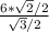 \frac{6*\sqrt{2}/2 }{\sqrt{3}/2 }