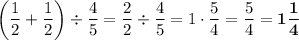 \bigg(\dfrac{1}{2}+\dfrac{1}{2}\bigg)\div\dfrac{4}{5}=\dfrac{2}{2}\div\dfrac{4}{5}=1\cdot\dfrac{5}{4}=\dfrac{5}{4}=\bold{1\dfrac{1}{4}}