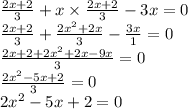 \frac{2x + 2}{3} + x \times \frac{2x + 2}{3} - 3x = 0 \\ \frac{2x + 2}{3} + \frac{ {2x}^{2} +2x}{3} - \frac{3x}{1} = 0 \\ \frac{2x + 2 + {2x}^{2} + 2x - 9x }{3} = 0 \\ \frac{ {2x}^{2} - 5x + 2}{3} = 0 \\ 2 {x}^{2} - 5x + 2 = 0