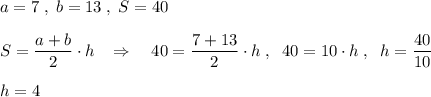 a=7\; ,\; b=13\; ,\; S=40\\\\S=\dfrac{a+b}{2}\cdot h\; \; \; \Rightarrow \quad 40=\dfrac{7+13}{2}\cdot h\; ,\; \; 40=10\cdot h\; ,\; \; h=\dfrac{40}{10}\\\\h=4