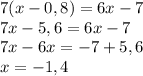 7(x-0,8)=6x-7\\7x-5,6=6x-7\\7x-6x=-7+5,6\\x=-1,4