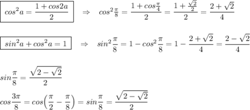 \boxed{\; cos^2a=\dfrac{1+cos2a}{2}\; }\; \; \; \Rightarrow \; \; \; cos^2\frac{\pi}{8}=\dfrac{1+cos\frac{\pi}{4}}{2}=\dfrac{1+\frac{\sqrt2}{2}}{2}=\dfrac{2+\sqrt2}{4}\\\\\\\boxed {\; sin^2a+cos^2a=1\; }\; \; \; \Rightarrow \; \; \; sin^2\dfrac{\pi}{8}=1-cos^2\dfrac{\pi}{8}=1-\dfrac{2+\sqrt2}{4}=\dfrac{2-\sqrt2}{4}\\\\\\sin\dfrac{\pi}{8}=\dfrac{\sqrt{2-\sqrt2}}{2}\\\\cos\dfrac{3\pi}{8}=cos\Big(\dfrac{\pi}{2}-\dfrac{\pi}{8}\Big)=sin\dfrac{\pi}{8}=\dfrac{\sqrt{2-\sqrt2}}{2}