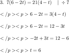 3. \; \; 7(6-2t)=21(4-t) \; \; \; \mid \; \div \; 7 \\\\6-2t=3(4-t) \\\\6-2t=12-3t \\\\-2t+3t=12-6 \\\\t=6