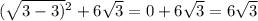 ( \sqrt{3 - 3)} {}^{2} + 6 \sqrt{3} = 0 + 6 \sqrt{3} = 6 \sqrt{3}