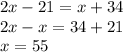 2x - 21 =x + 34 \\ 2x - x = 34 + 21 \\ x = 55