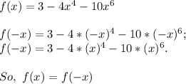 f(x)=3-4x^4-10x^6\\\\f(-x)=3-4*(-x)^4-10*(-x)^6;\\f(-x)=3-4*(x)^4-10*(x)^6.\\\\So,\ f(x)=f(-x)