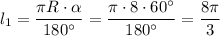 l_1=\dfrac{\pi R\cdot \alpha }{180^\circ }=\dfrac{\pi \cdot 8\cdot 60^\circ }{180^\circ }=\dfrac{8\pi }{3}