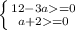 \left \{ {{12-3a=0} \atop {a+2=0}} \right.