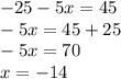 - 25 - 5x = 45\\-5x = 45 + 25\\-5x = 70\\x = -14