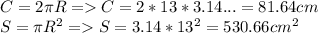 C = 2\pi R = C = 2*13*3.14... = 81.64 cm\\S = \pi R^2 = S = 3.14 * 13^2 = 530.66cm^2