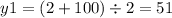 y1 = (2 + 100) \div 2 = 51