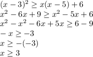 (x-3)^{2} \geq x(x-5)+6\\x^2-6x+9\geq x^2-5x+6\\x^2-x^2-6x+5x\geq 6-9\\-x\geq -3\\x\geq -(-3)\\x\geq 3