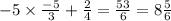 - 5 \times \frac{ - 5}{3} + \frac{2}{4} = \frac{53}{6} = 8 \frac{5}{6}