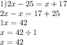 1) 2x - 25 = x + 17 \\ 2x - x = 17 + 25 \\ 1x = 42 \\ x = 42 \div 1 \\ x = 42