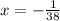 x = - \frac{1}{38}