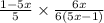 \frac{1 - 5x}{5} \times \frac{6x}{6(5x - 1)}