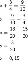 \sf x+\dfrac{3}{4}=\dfrac{9}{10}\\\\\sf x=\dfrac{9}{10}-\dfrac{3}{4}\\\\ \sf x=\dfrac{18}{20}-\dfrac{15}{20}\\\\ \sf x=\dfrac{3}{20}\\\\ \sf x=0,15