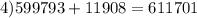 4)599793 + 11908 = 611701