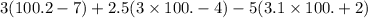 3(100.2 - 7) + 2.5(3 \times 100. - 4) - 5(3.1 \times 100. + 2)