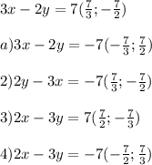 3x - 2y = 7 (\frac{7}{3} ; -\frac{7}{2} )\\\\a) 3x - 2y=-7 (-\frac{7}{3} ; \frac{7}{2} )\\\\2) 2y - 3x = - 7 (\frac{7}{3} ; -\frac{7}{2} )\\\\3) 2x - 3y = 7 (\frac{7}{2} ; -\frac{7}{3} )\\\\4) 2x - 3y = - 7 (-\frac{7}{2} ; \frac{7}{3} )