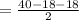 =\frac{40-18-18}2}