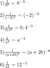 1)\frac{1}{8^{3}}=8^{-3}\\\\2)\frac{1}{(-2)^{2}}=(-2)^{-2}\\\\3)\frac{1}{0,4^{5}}=0,4^{-5}\\\\4)\frac{1}{a^{4}}=a^{-4}\\\\5)\frac{1}{(a+2b)^{8}}=(a+2b)^{-8}\\\\6)\frac{1}{12}=12^{-1}