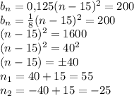 b_n=0{,}125(n-15)^2=200\\b_n=\frac 18(n-15)^2=200\\(n-15)^2=1600\\(n-15)^2=40^2\\(n-15)= \pm 40\\n_1=40+15=55\\n_2=-40+15=-25