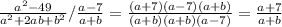 \frac{a^{2}-49 }{a^{2}+2ab+b^{2}} /\frac{a-7}{a+b}= \frac{(a+7)(a-7)(a+b) }{(a+b)(a+b)(a-7)}= \frac{a+7}{a+b}