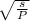 \sqrt{\frac{s}{P} }