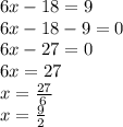 6x-18=9\\6x-18-9=0\\6x-27=0\\6x=27\\x=\frac{27}{6\\}\\x=\frac{9}{2}