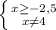 \left \{ {{x \geq -2,5} \atop {x \neq 4}} \right.