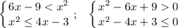 \displaystyle \left \{ {{ 6x-9 < x^2} \atop { x^2 \leq 4x-3}} \right. ; \;\;\; \left \{ {{ x^2 - 6x + 9 0} \atop { x^2 - 4x+ 3 \leq 0}} \right.