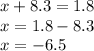 x + 8.3 = 1.8 \\ x = 1.8 - 8.3 \\ x = - 6.5