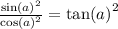 \frac{ { \sin(a) }^{2} }{ { \cos(a) }^{2} } = { \tan(a) }^{2}